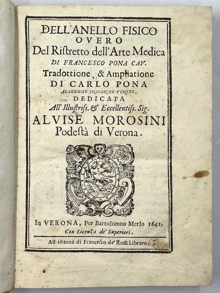 DELL’ANELLO FISICO OVERO Del Ristretto dell’Arte Medica DI FRANCESCO PONA CAV. Tradottione, & Ampliatione di CARLO PONA Accademico Incognito Veneto. IN VERONA, Per Bartolomeo Merlo, ad istanza di Francesco de' Rossi libraro 1641.