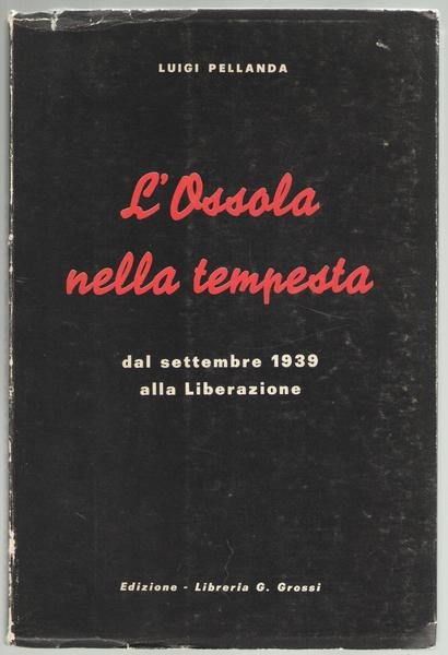 L'Ossola nella tempesta da settembre 1939 alla Liberazione.