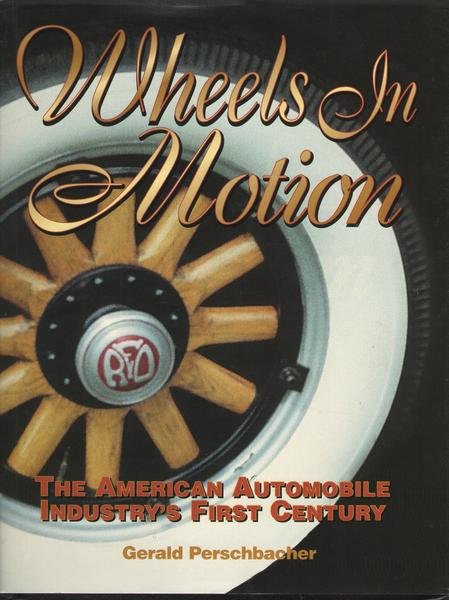 Wheels in Motion. The American Automobile Industry's First Century.