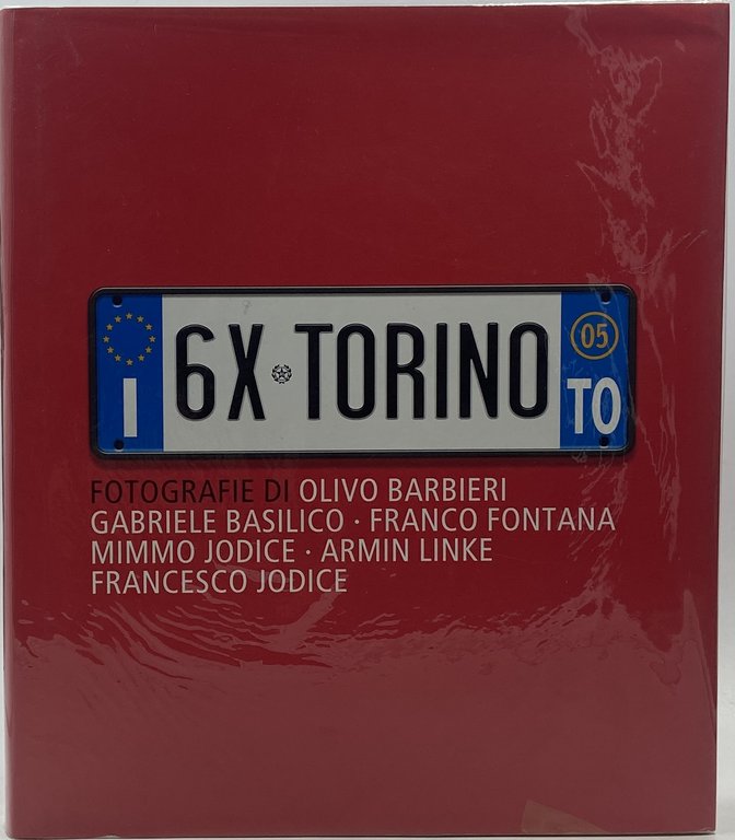 6X TORINO. FOTOGRAFIE DI OLIVO BARBIERI - GABRIELE BASILICO - FRANCO FONTANA - MIMMO JODICE - ARMIN LINKE - FRANCESCO JODICE.