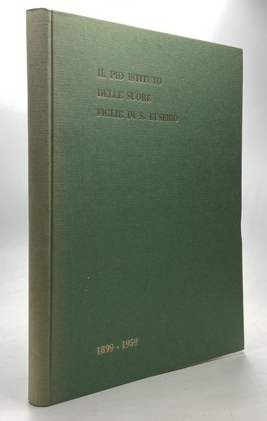 IL PIO ISTITUTO DELLE SUORE FIGLIE DI S. EUSEBIO 1899-1959.