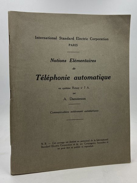 Notions Elémentaires de Téléphonie automatique en système Rotary n° 7 A. par A. Damoiseaux. Communications entièrement automatiques. N.B.: Cet ouvrage et destiné au personnel de la International Standard Electric Corporation et des Compagnies Associées et ne peut être ni publié ni reproduit.