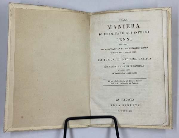 DELLA MANIERA DI ESAMINARE GLI INFERMI. Cenni estratti dal paragrafo XX de’ Prolegomeni Clinici inseriti nel volume primo delle Istituzioni di Medicina Pratica di Gio. Battista Borsieri de Kanilfeld proseguite da Valeriano Luigi Brera. Ad uso della Scuola di Clinica Medica dell’I. R. Università di Padova. IN PADOVA ALLA MINERVA MDCCCXX.