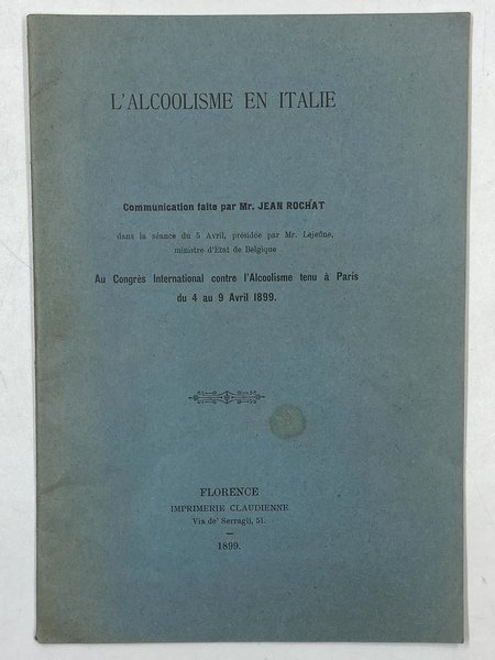 L’ALCOOLISME EN ITALIE. Communication faite par Mr. Jean Rochat (…) au Congrès International contre l’Alcoolisme tenu à Paris dru 4 au 9 Avril 1899. Florence, Imprimerie Claudienne 1899.