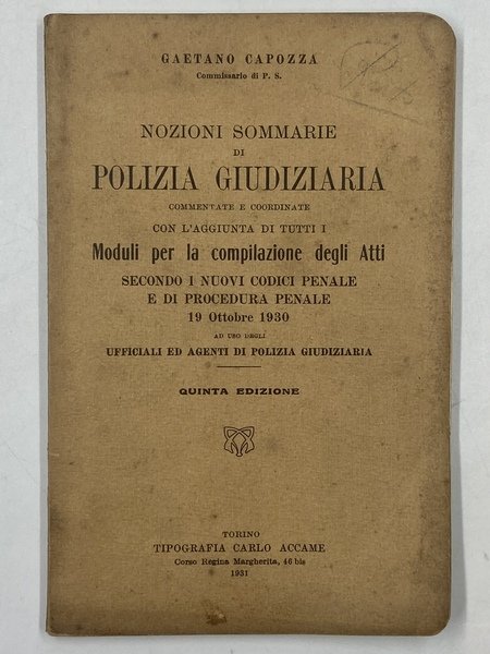 NOZIONI SOMMARIE DI POLIZIA GIUDIZIARIA commentate e coordinate con l’aggiunta di tutti i Moduli per la compilazione degli Atti secondo i nuovi Codici Penale e di Procedura Penale 19 ottobre 1930 ad uso degli Ufficiali ed Agenti di Polizia Giudiziaria. Quinta edizione.