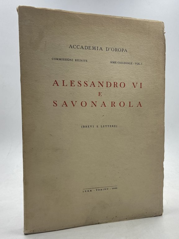 ALESSANDRO VI E SAVONAROLA (Brevi e Lettere). Accademia d’Oropa, Commissioni Riunite, Serie Collegiale Vol. I.