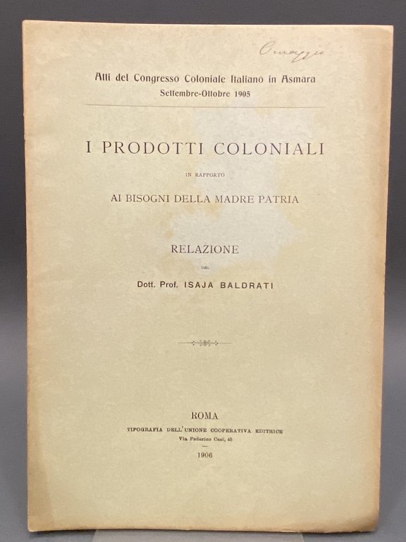 Atti del Congresso Coloniale Italiano in Asmara Settembre-Ottobre 1905. I PRODOTTI COLONIALI IN RELAZIONE AI BISOGNI DELLA MADRE PATRIA. RELAZIONE DEL Dott. Prof. ISAJA BALDRATI.