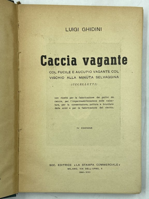 CACCIA VAGANTE COL FUCILE E AUCUPIO VAGANTE COL VISCHIO ALLA MINUTA SELVAGGINA (UCCELLETTI), con ricette per la fabbricazione dei pallini da caccia, per l’impermeabilizzazione delle calzature, per la conservazione, pulitura e brunitura delle armi e per la fabbricazione del vischio. IV Edizione.