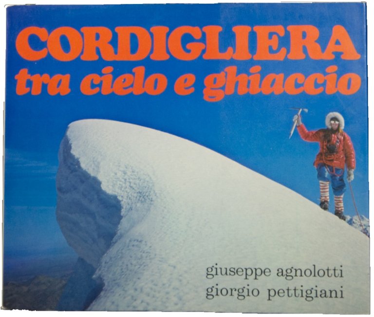 CORDIGLIERA TRA CIELO E GHIACCIO. Impressioni scritte e istanti colti coll’obiettivo nel corso delle nostre spedizioni sulla Cordigliera Andina.