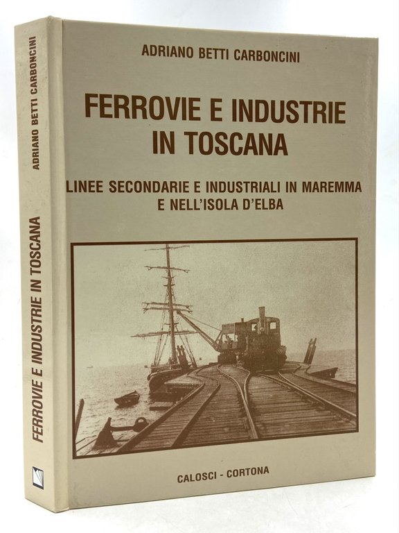 FERROVIE E INDUSTRIA IN TOSCANA. Linee secondarie e industriali in Maremma e nell’Isola d’Elba.