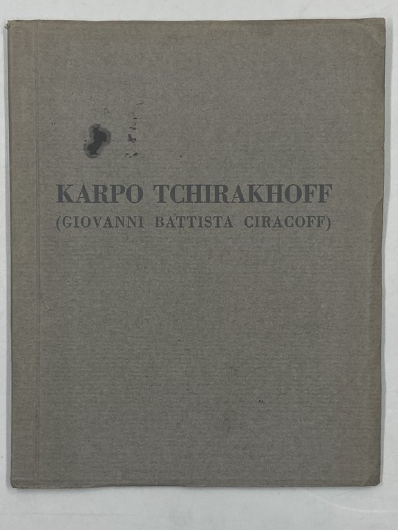 Galleria Scopinich S. A. Milano: MOSTRA POSTUMA DEL PITTORE KARPO TCHIRAKHOFF (Giovanni Battista Ciracoff). MARZO-APRILE 1930.