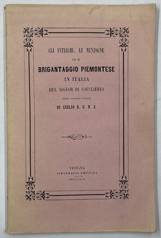 GLI INTRIGHI, LE MENZOGNE ED IL BRIGANTAGGIO PIEMONTESE IN ITALIA DEL SIGNOR DI SAUCLIÈRES. PRIMA VERSIONE ITALIANA DI GIULIO B. G. N. E. Venezia, Tipografia Emiliana MDCCCLXIII.