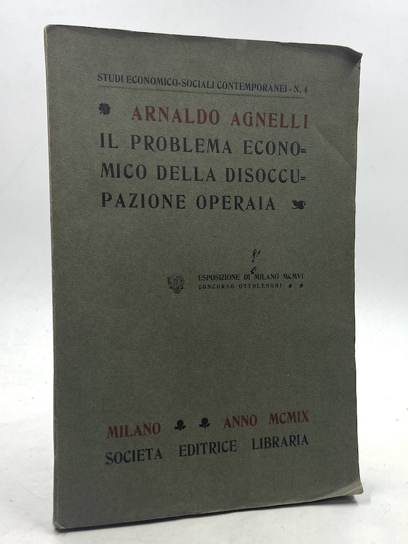 IL PROBLEMA ECONOMICO DELLA DISOCCUPAZIONE OPERAIA. Cause e rimedi. Esposizione di Milano MCMVI Concorso Ottolenghi.