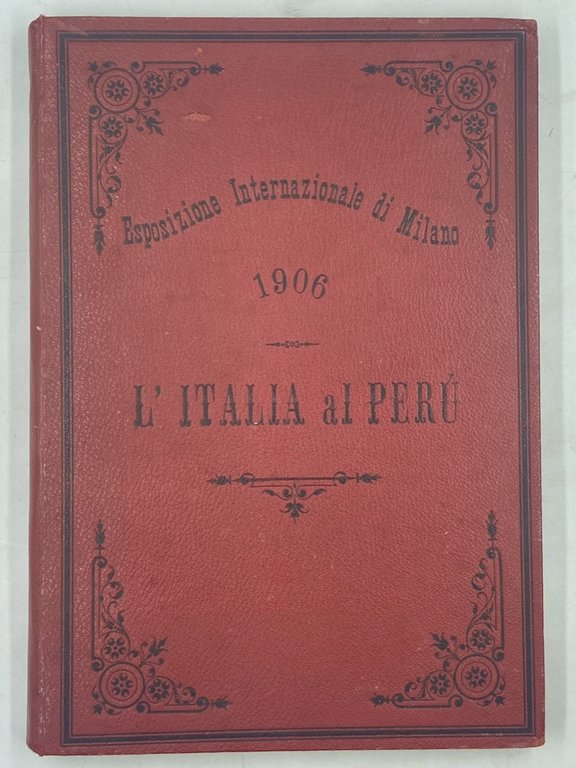 L’ITALIA AL PERÙ. RASSEGNA DELLA VITA E DELL’OPERA ITALIANA NEL PERÙ. Pubblicazione ufficiale del Comitato di Lima per la «Mostra degli Italiani all’Estero» nell’Esposizione di Milano del 1906.