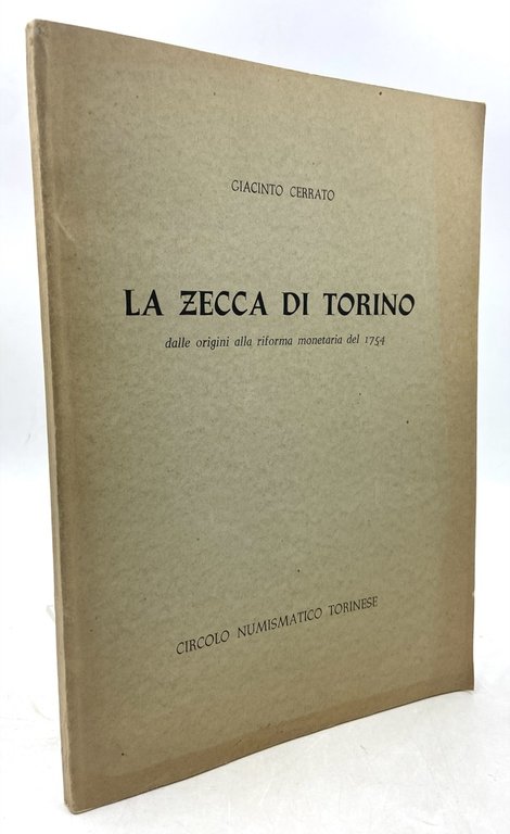 LA ZECCA DI TORINO dalle origini alla riforma monetaria ordinata dal Re di Sardegna Calo Emanuele III nel 1754. Note cronologiche e appunti storici.