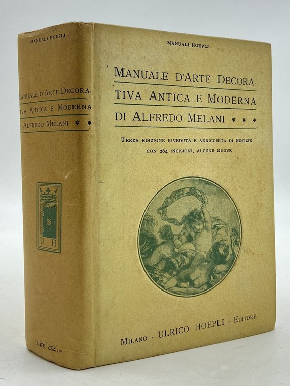 Manuali Hoepli: MANUALE D’ARTE DECORATIVA ANTICA E MODERNA DI ALFREDO MELANI. Terza edizione riveduta e arricchita di notizie con 264 incisioni, alcune nuove.