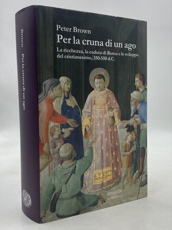 Per la cruna di un ago. La ricchezza, la caduta di Roma e lo sviluppo del cristianesimo, 350-550 d.C.