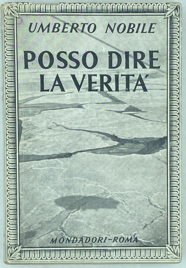 POSSO DIRE LA VERITÀ. STORIA INEDITA DELLA SPEDIZIONE POLARE DELL’«ITALIA».