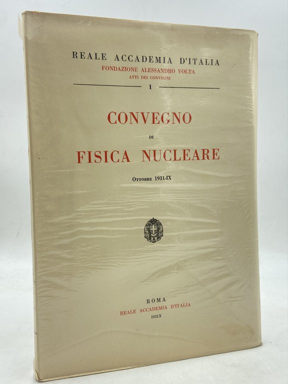 Reale Accademia d’Italia. Fondazione Alessandro Volta. Atti dei Convegni I. CONVEGNO DI FISICA NUCLEARE OTTOBRE 1931-IX.