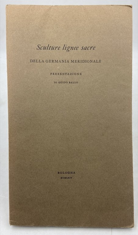 SCULTURE LIGNEE SACRE DELLA GERMANIA MERIDIONALE. PRESENTAZIONE DI GUIDO BALLO. BOLOGNA MCMLXIV.