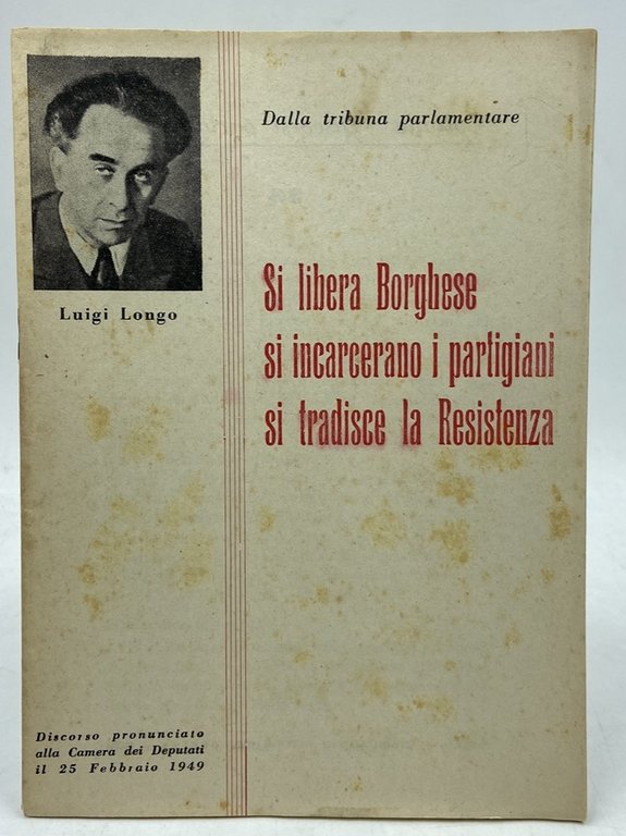 Si libera Borghese, si incarcerano i partigiani, si tradisce la Resistenza. Discorso pronunciato alla Camera dei Deputati il 25 febbraio 1949.