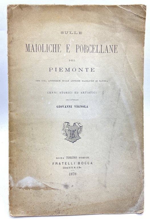 SULLE MAIOLICHE E PORCELLANE DEL PIEMONTE CON UNA APPENDICE SULLE ANTICHE MAIOLICHE DI SAVONA. CENNI STORICI ED ARTISTICI DELL’AVVOCATO GIOVANNI VIGNOLA.