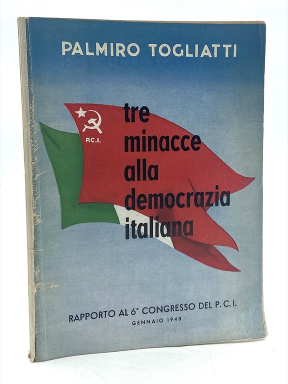 Tre minacce alla democrazia italiana. Rapporto al 6° Congresso del P.C.I. Gennaio 1948.