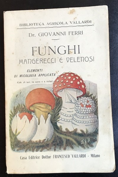 Funghi mangerecci e velenosi. Elementi di micologia applicata con 18 …