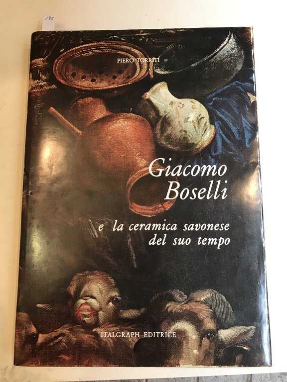 Giacomo Boselli e la ceramica savonese del suo tempo. Seconda …