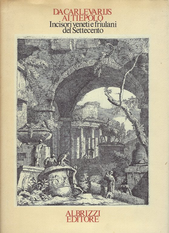 Da Carlevarijs ai Tiepolo. Incisori veneti e friulani del Settecento