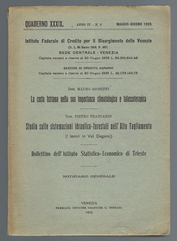 "Istituto Federale di Credito per il Risorgimento delle Venezie" Quaderno XXXIX. Anno IV. N°3. Maggio- Giugno 1925 : La costa istriana nella sua importanza climatologica e talassoterapica. Studio sulle sistemazioni idraulico-forestali nell'Alto Tagliamento ( i lavori in Val Degano). Bollettino dell'Istituto Statistico-Economico di Trieste