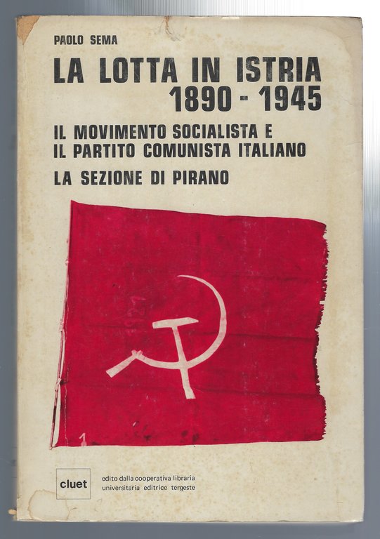 La lotta in Istria 1890-1945. Il movimento socialista e partito comunista Italiano. La sezione di Pirano