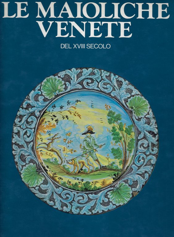 Le maioliche venete del XVIII secolo.