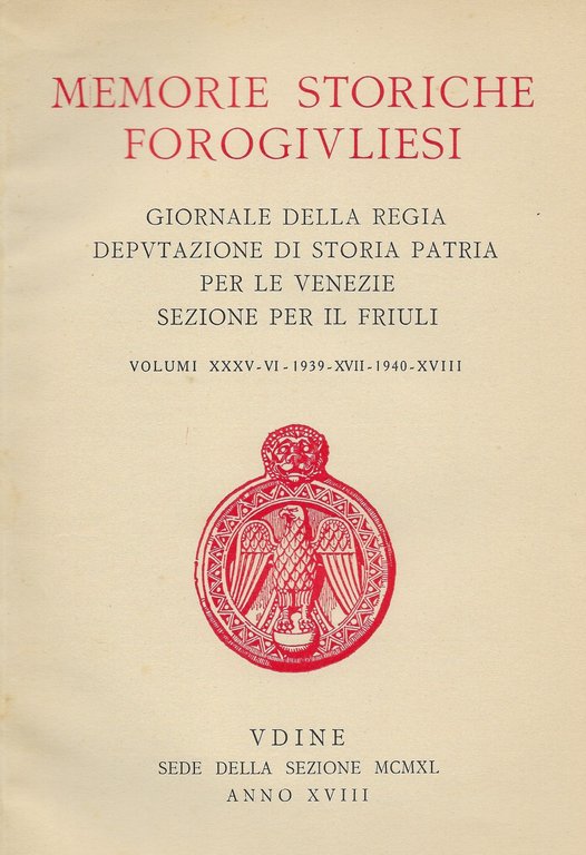 Memorie Storiche Forogiuliesi. Giornale della Regia Deputazione di Storia Patria per le Venezie Sezione per il Friuli. Volumi XXXV-XXXVI - 1939 - XVII - 1940 - XVIII