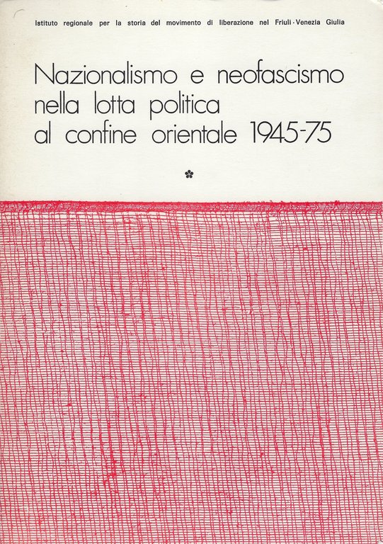 Nazionalismo e Neofascismo nella lotta politica al confine orientale 1945-75