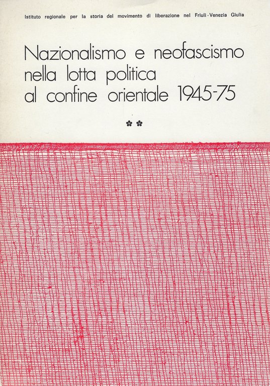 Nazionalismo e Neofascismo nella lotta politica al confine orientale 1945-75