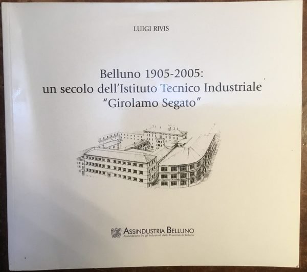 Belluno 1905-2005: un secolo dellIstituto Tecnico Industriale Girolamo Segato