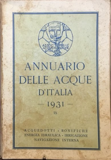 Annuario delle Acque d’Italia 1931. Acquedotti, bonifiche, energia idraulica, irrigazione, …