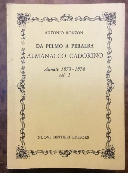 Da Pelmo a Peralba. Almanacco Cadorino. Annate 1873 - 1874 …