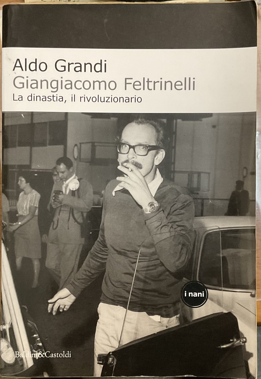 Giangiacomo Feltrinelli. La dinastia, il rivoluzionario