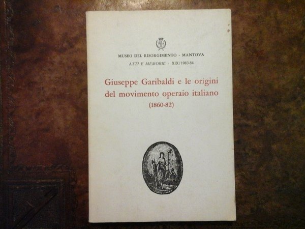 GIUSEPPE GARIBALDI E LE ORIGINI DEL MOVIMENTO OPERAIO ITALIANO (1860-82). …