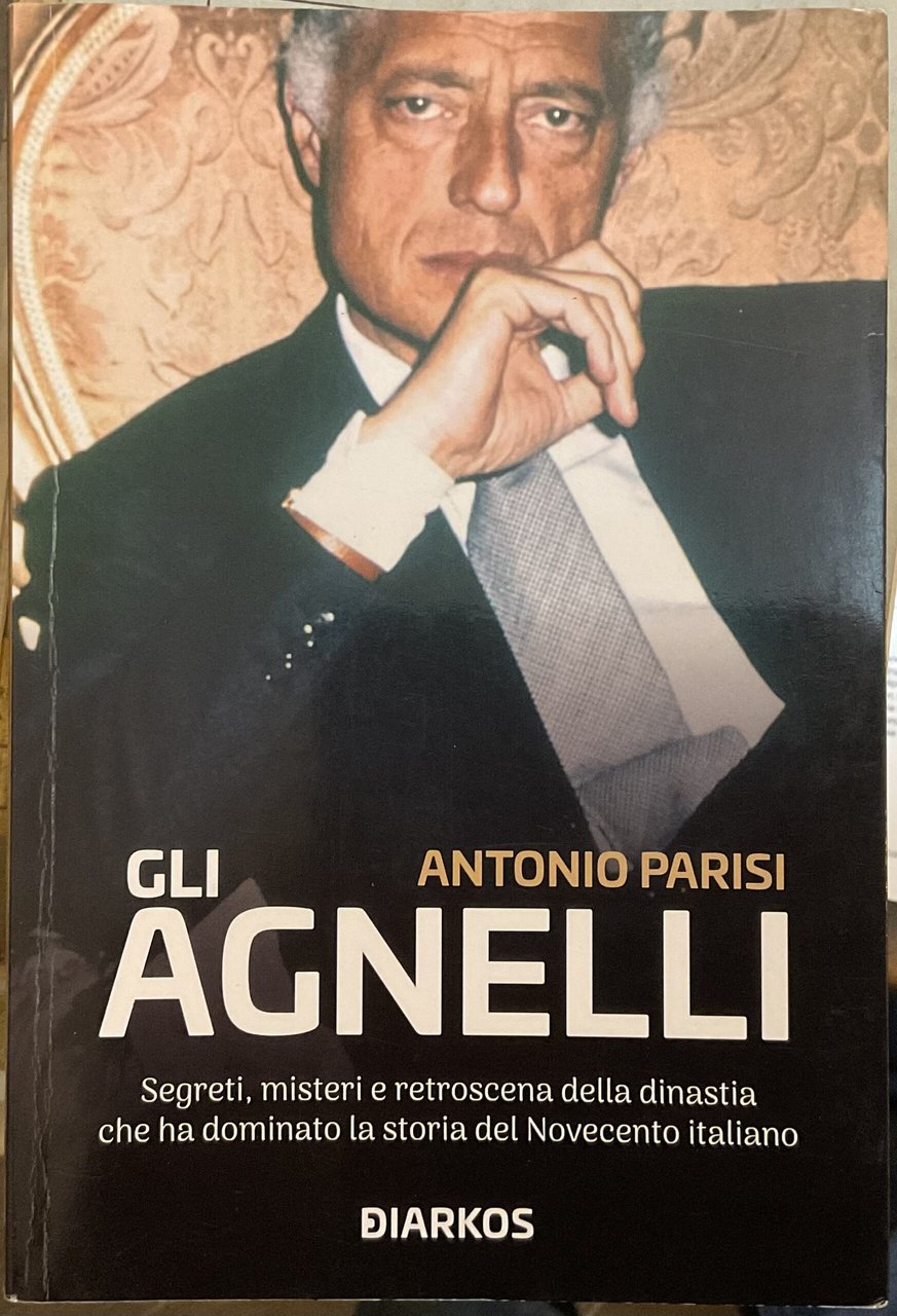 Gli Agnelli. Segreti, misteri e retrsoscena della dinastia che ha …