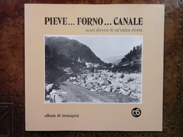 Pieve. Forno. Canale nomi diversi di un'unica storia. Album di …