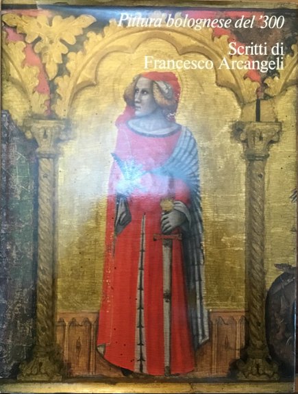 Pittura bolognese del ‘300. Scritti di Francesco Arcangeli