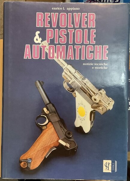 Revolver e pistole automatiche. Notizie tecniche e storiche