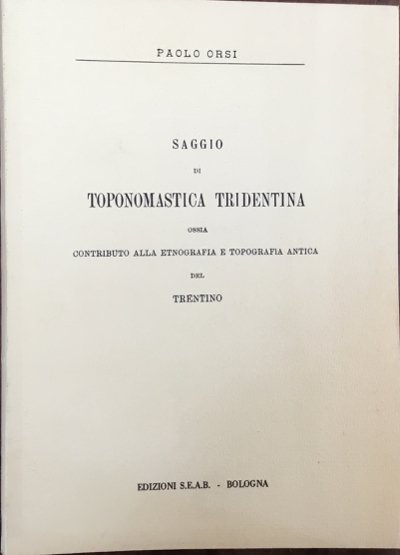 Saggio di toponomastica tridentina ossia contributo alla etnografia e topografia …