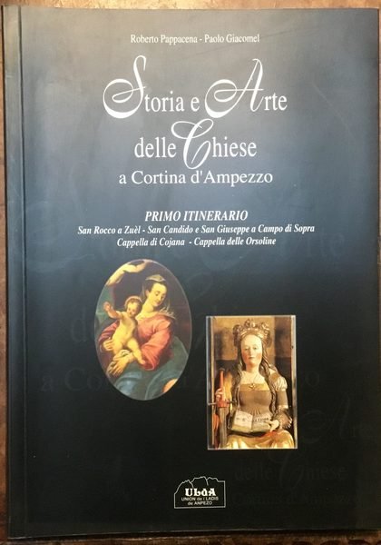 Storia e Arte delle Chiese a Cortina d’Ampezzo. Primo itinerario: San Rocco a Zuèl - San Candido e San Giuseppe a Campo di Sopra - Cappella di Cojana - Cappella delle Orsoline. Autografo