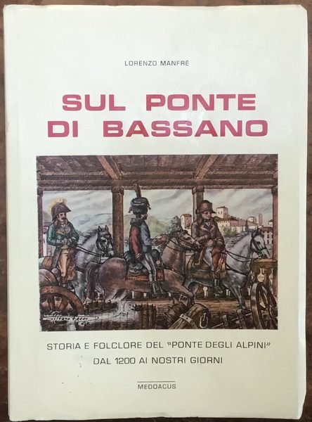 Sul ponte di Bassano : Storia e folclore del Ponte …