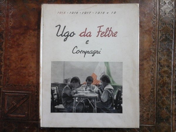 Ugo da Feltre e Compagni. 1915 - 1916 - 1917 …