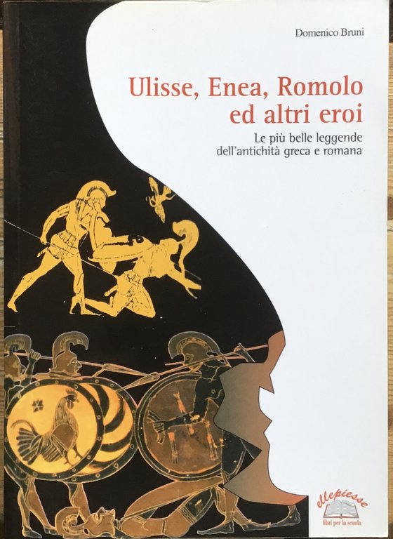 Ulisse, Enea, Romolo ed altri eroi. Le più belle leggende dell’antichità greca e romana.